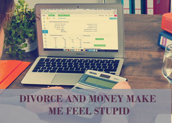 DIVORCE AND MONEY MAKE ME FEEL STUPID