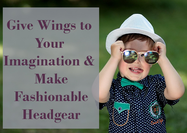 Give Wings to Your Imagination & Make Fashionable Headgear